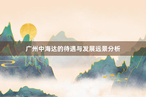 广州中海达的待遇与发展远景分析