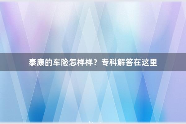 泰康的车险怎样样？专科解答在这里