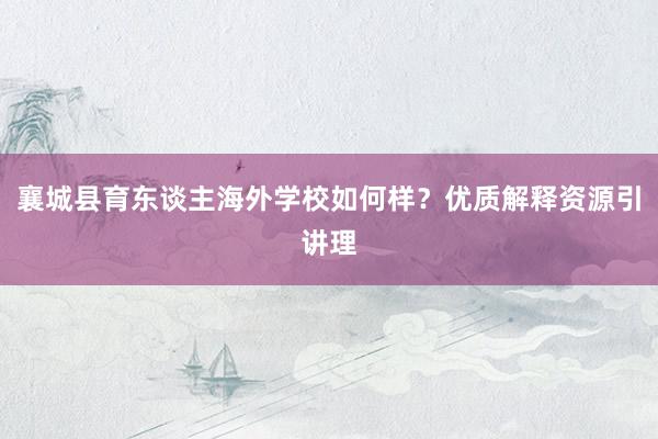 襄城县育东谈主海外学校如何样？优质解释资源引讲理
