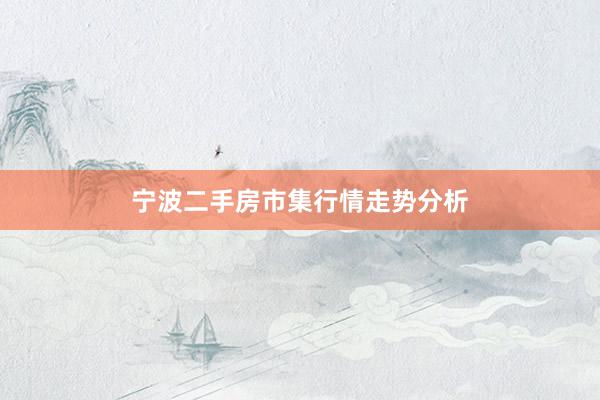 宁波二手房市集行情走势分析