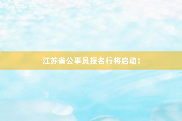 江苏省公事员报名行将启动！