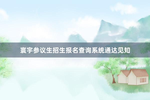 寰宇参议生招生报名查询系统通达见知