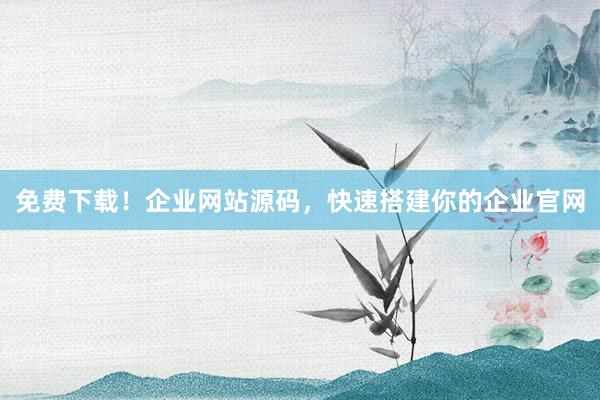免费下载！企业网站源码，快速搭建你的企业官网