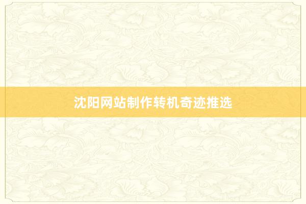 沈阳网站制作转机奇迹推选