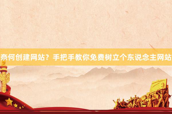 奈何创建网站？手把手教你免费树立个东说念主网站