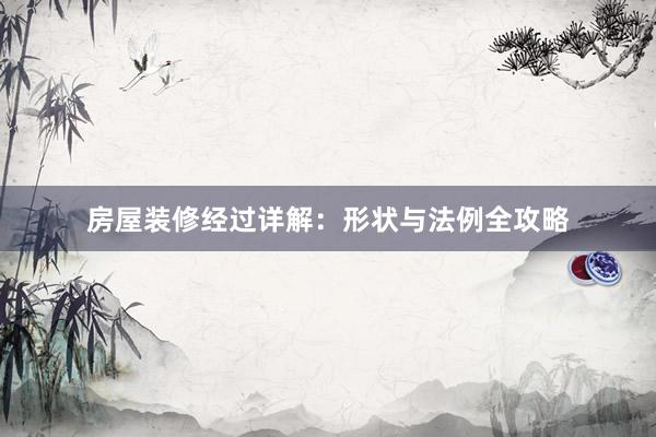 房屋装修经过详解：形状与法例全攻略