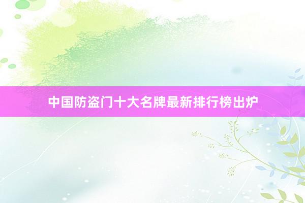 中国防盗门十大名牌最新排行榜出炉