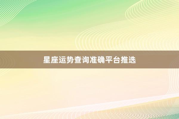星座运势查询准确平台推选