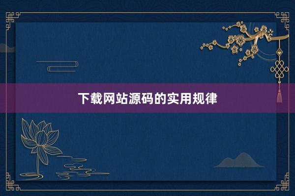 下载网站源码的实用规律
