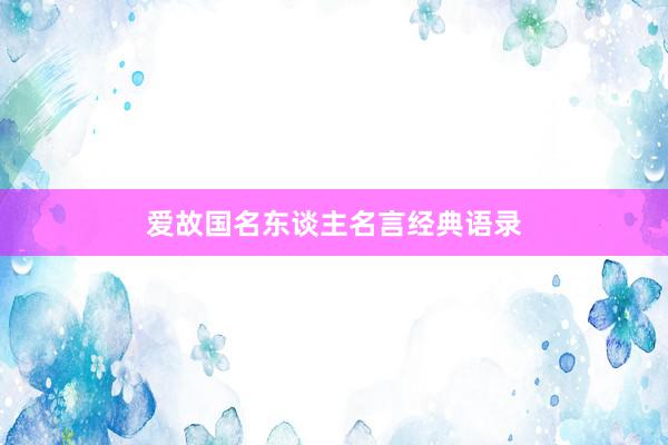 爱故国名东谈主名言经典语录